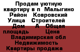 Продам уютную квартиру в п. Малыгино › Район ­ Ковровский › Улица ­ Строителей › Дом ­ 43А › Общая площадь ­ 29 › Цена ­ 800 - Владимирская обл. Недвижимость » Квартиры продажа   . Владимирская обл.